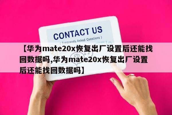 【华为mate20x恢复出厂设置后还能找回数据吗,华为mate20x恢复出厂设置后还能找回数据吗】