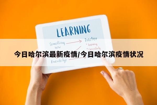 今日哈尔滨最新疫情/今日哈尔滨疫情状况