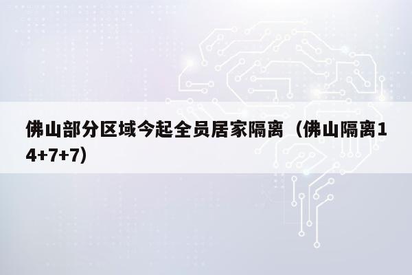 佛山部分区域今起全员居家隔离（佛山隔离14+7+7）
