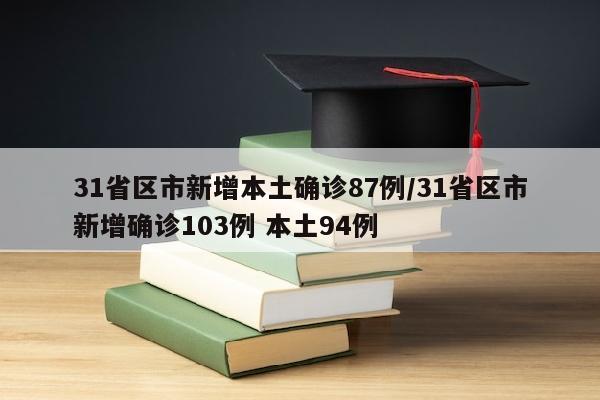 31省区市新增本土确诊87例/31省区市新增确诊103例 本土94例