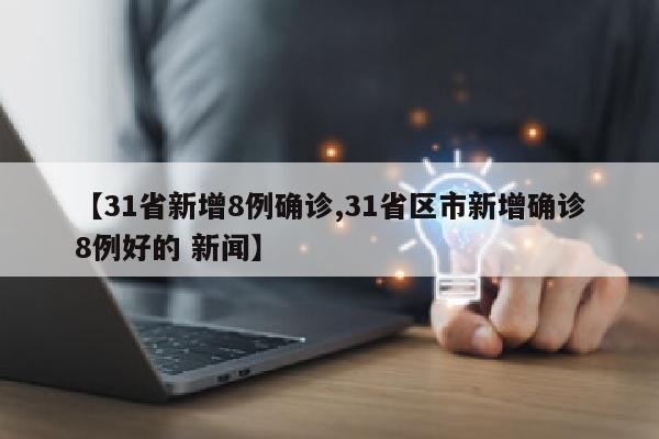 【31省新增8例确诊,31省区市新增确诊8例好的 新闻】