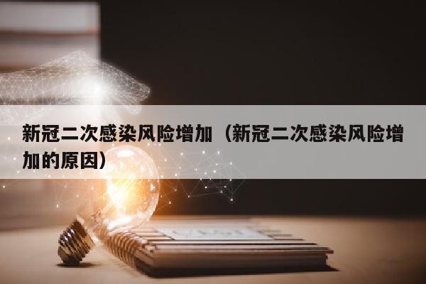 新冠二次感染风险增加（新冠二次感染风险增加的原因）