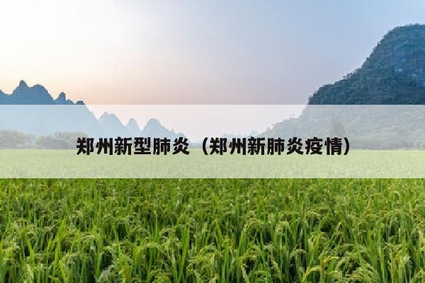 郑州新型肺炎（郑州新肺炎疫情）