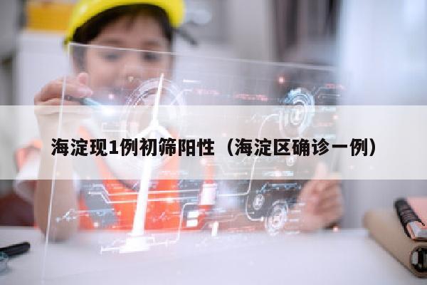 海淀现1例初筛阳性（海淀区确诊一例）