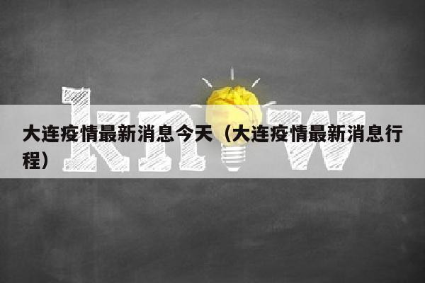 大连疫情最新消息今天（大连疫情最新消息行程）