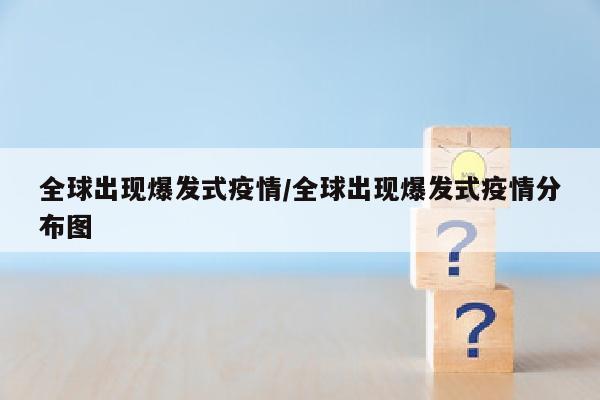 全球出现爆发式疫情/全球出现爆发式疫情分布图