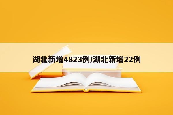 湖北新增4823例/湖北新增22例