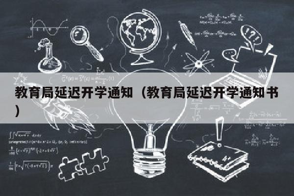教育局延迟开学通知（教育局延迟开学通知书）