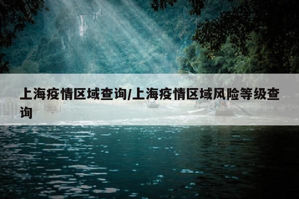 上海疫情区域查询/上海疫情区域风险等级查询