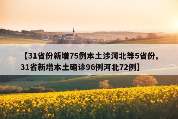 【31省份新增75例本土涉河北等5省份,31省新增本土确诊96例河北72例】