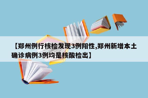 【郑州例行核检发现3例阳性,郑州新增本土确诊病例3例均是核酸检出】