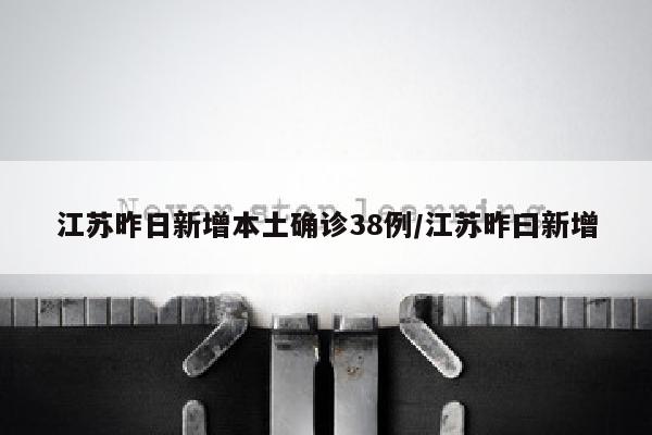 江苏昨日新增本土确诊38例/江苏昨曰新增