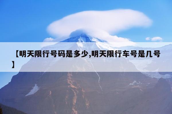 【明天限行号码是多少,明天限行车号是几号】