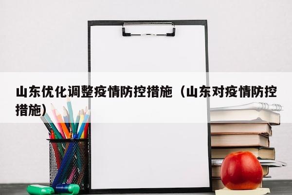 山东优化调整疫情防控措施（山东对疫情防控措施）
