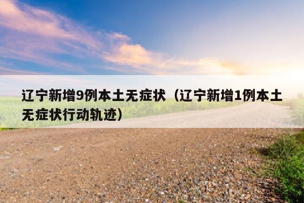 辽宁新增9例本土无症状（辽宁新增1例本土无症状行动轨迹）