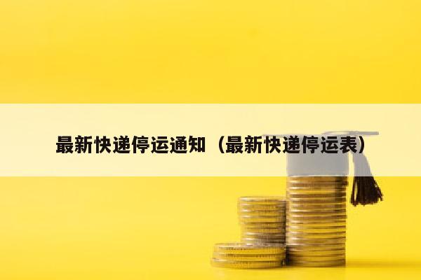 最新快递停运通知（最新快递停运表）