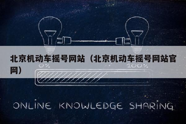 北京机动车摇号网站（北京机动车摇号网站官网）