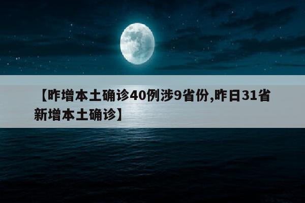 【昨增本土确诊40例涉9省份,昨日31省新增本土确诊】
