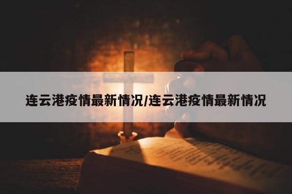 连云港疫情最新情况/连云港疫情最新情况