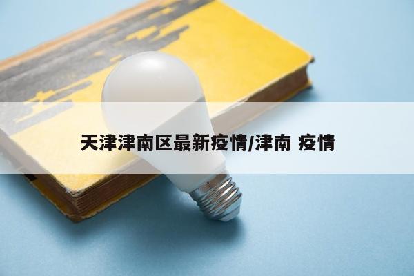 天津津南区最新疫情/津南 疫情