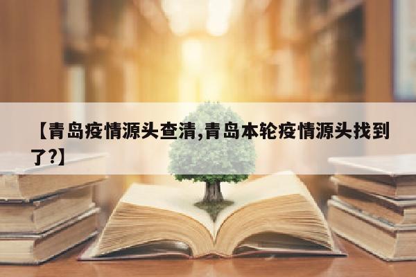 【青岛疫情源头查清,青岛本轮疫情源头找到了?】