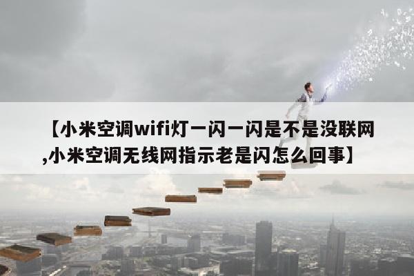 【小米空调wifi灯一闪一闪是不是没联网,小米空调无线网指示老是闪怎么回事】