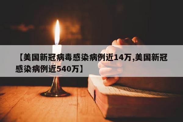 【美国新冠病毒感染病例近14万,美国新冠感染病例近540万】