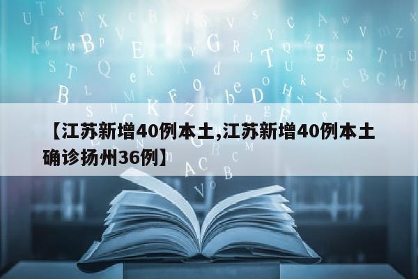【江苏新增40例本土,江苏新增40例本土确诊扬州36例】