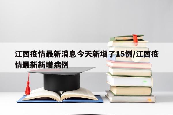 江西疫情最新消息今天新增了15例/江西疫情最新新增病例