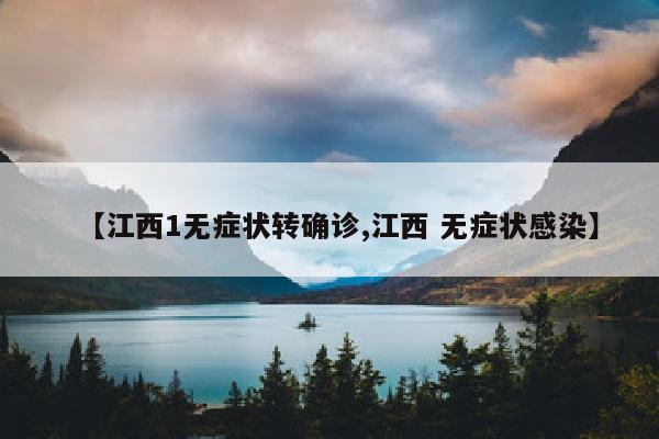 【江西1无症状转确诊,江西 无症状感染】