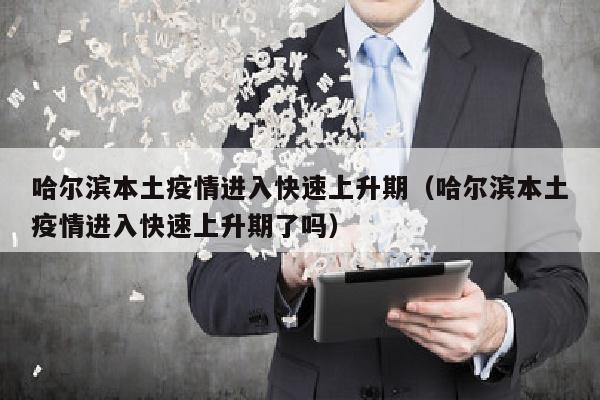 哈尔滨本土疫情进入快速上升期（哈尔滨本土疫情进入快速上升期了吗）