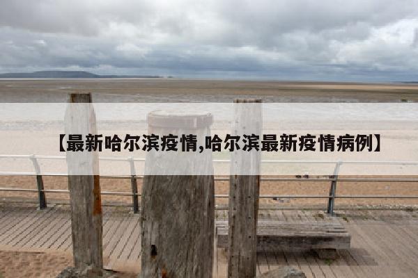 【最新哈尔滨疫情,哈尔滨最新疫情病例】