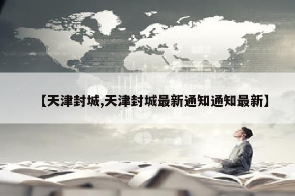 【天津封城,天津封城最新通知通知最新】