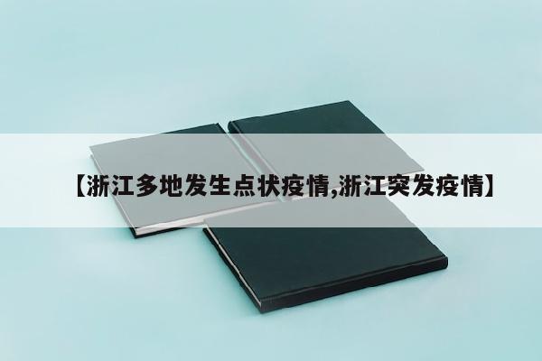 【浙江多地发生点状疫情,浙江突发疫情】