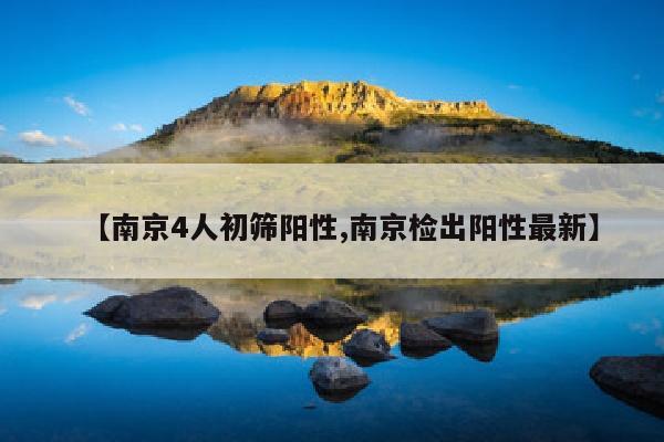 【南京4人初筛阳性,南京检出阳性最新】