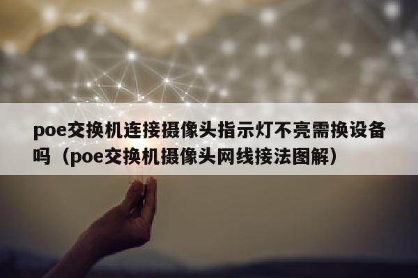 poe交换机连接摄像头指示灯不亮需换设备吗（poe交换机摄像头网线接法图解）