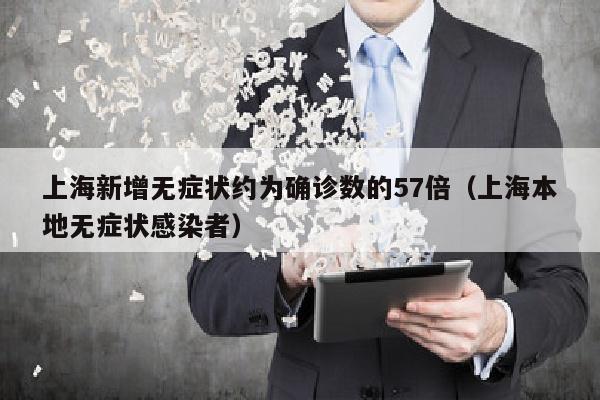 上海新增无症状约为确诊数的57倍（上海本地无症状感染者）