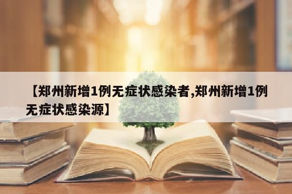 【郑州新增1例无症状感染者,郑州新增1例无症状感染源】