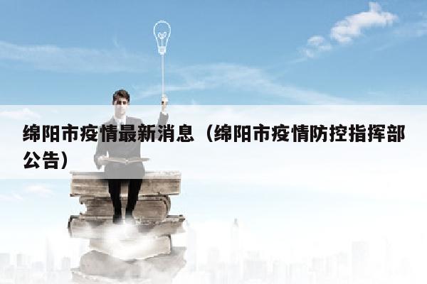 绵阳市疫情最新消息（绵阳市疫情防控指挥部公告）