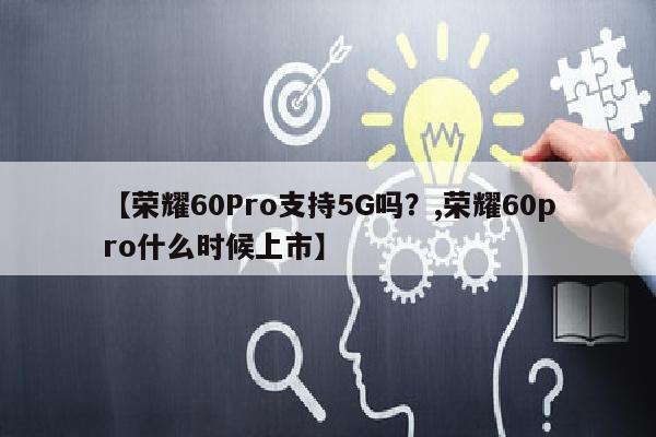 【荣耀60Pro支持5G吗？,荣耀60pro什么时候上市】