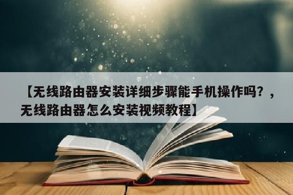 【无线路由器安装详细步骤能手机操作吗？,无线路由器怎么安装视频教程】