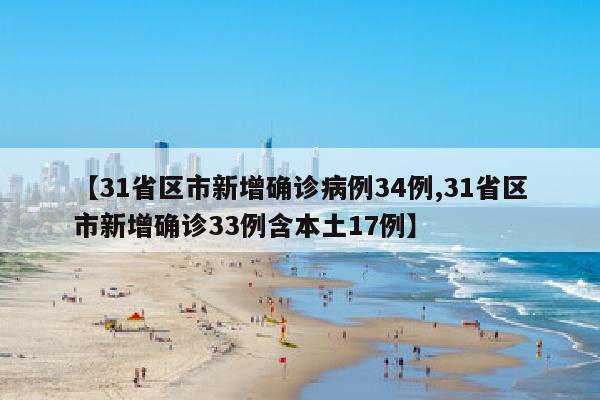 【31省区市新增确诊病例34例,31省区市新增确诊33例含本土17例】