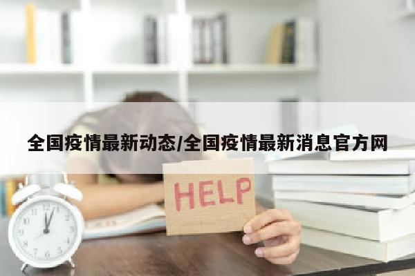 全国疫情最新动态/全国疫情最新消息官方网