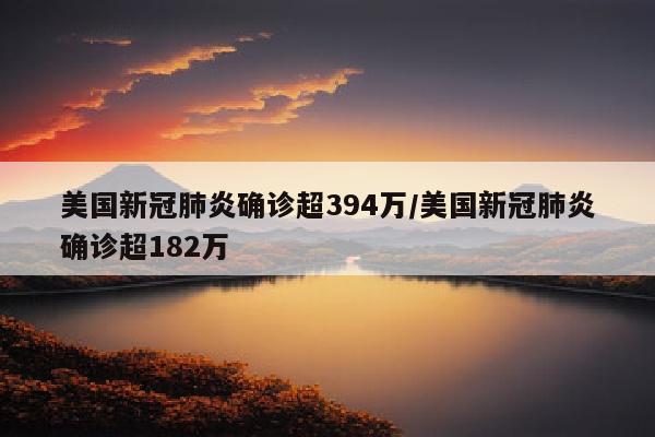 美国新冠肺炎确诊超394万/美国新冠肺炎确诊超182万