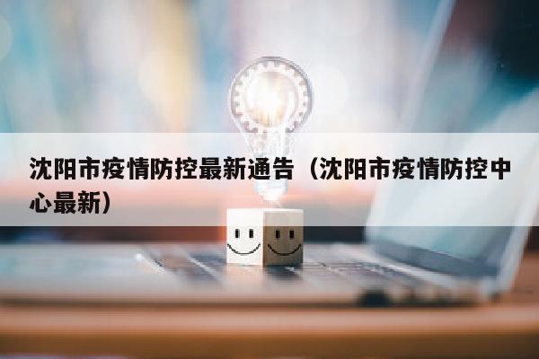 沈阳市疫情防控最新通告（沈阳市疫情防控中心最新）