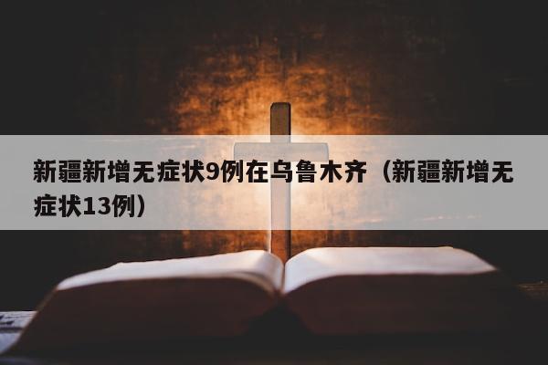 新疆新增无症状9例在乌鲁木齐（新疆新增无症状13例）