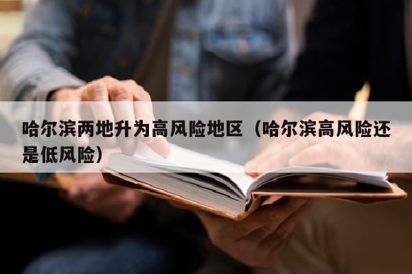 哈尔滨两地升为高风险地区（哈尔滨高风险还是低风险）