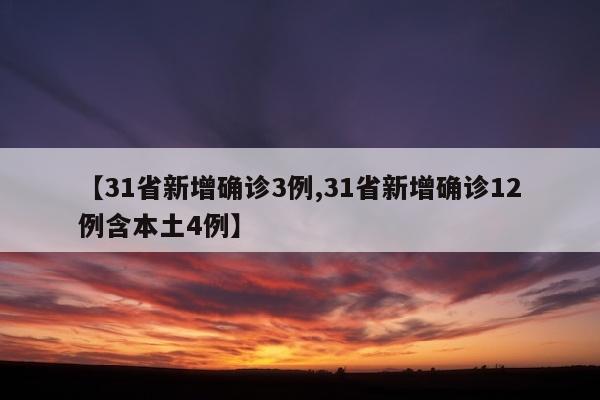 【31省新增确诊3例,31省新增确诊12例含本土4例】