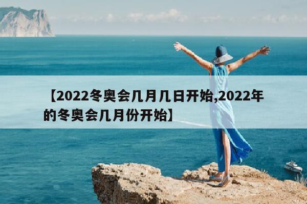 【2022冬奥会几月几日开始,2022年的冬奥会几月份开始】