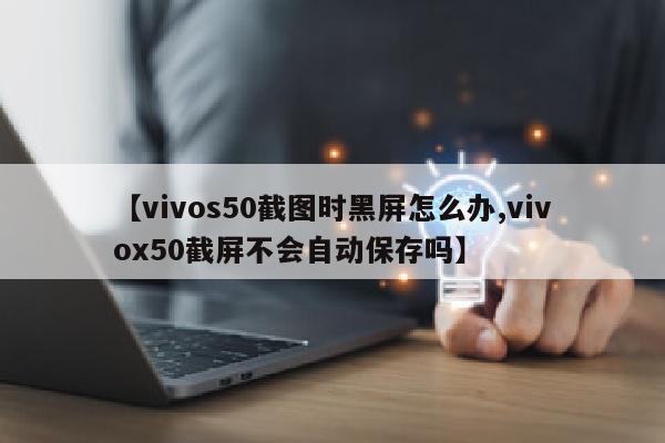 【vivos50截图时黑屏怎么办,vivox50截屏不会自动保存吗】